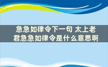 急急如律令下一句 太上老君急急如律令是什么意思啊